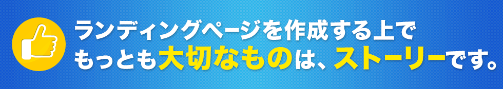 ランディングページを作成する上でもっとも大切なものは、ストーリーです。